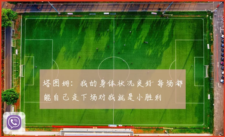 塔图姆：我的身体状况良好 每场都能自己走下场对我就是小胜利